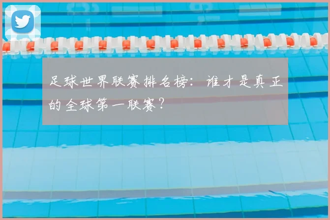 足球世界联赛排名榜：谁才是真正的全球第一联赛？