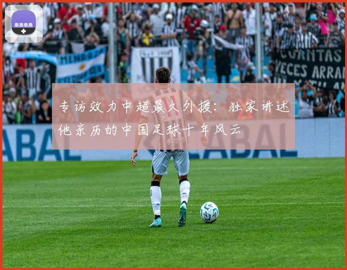 专访效力中超最久外援:独家讲述他亲历的中国足球十年风云