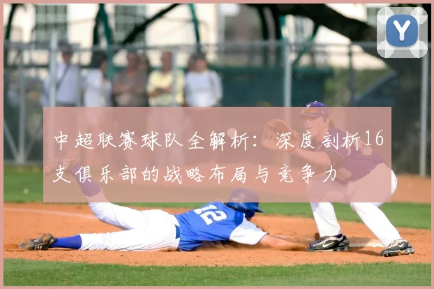中超联赛球队全解析:深度剖析16支俱乐部的战略布局与竞争力