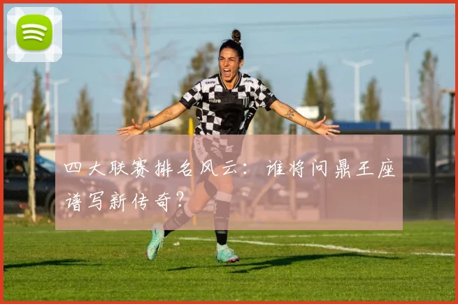 四大联赛排名风云:谁将问鼎王座谱写新传奇?