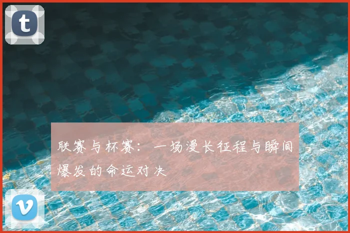 联赛与杯赛：一场漫长征程与瞬间爆发的命运对决