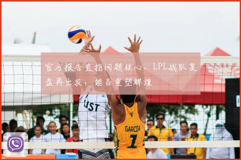 官方报告直指问题核心，LPL战队复盘再出发，能否重塑辉煌