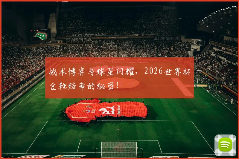 战术博弈与球星闪耀，2026世界杯金靴赔率的秘密！