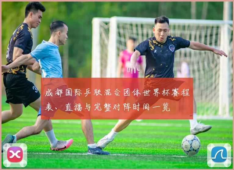 成都国际乒联混合团体世界杯赛程表、直播与完整对阵时间一览