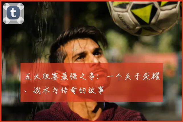 五大联赛最强之争:一个关于荣耀、战术与传奇的故事