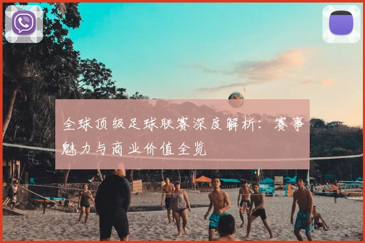 全球顶级足球联赛深度解析:赛事魅力与商业价值全览