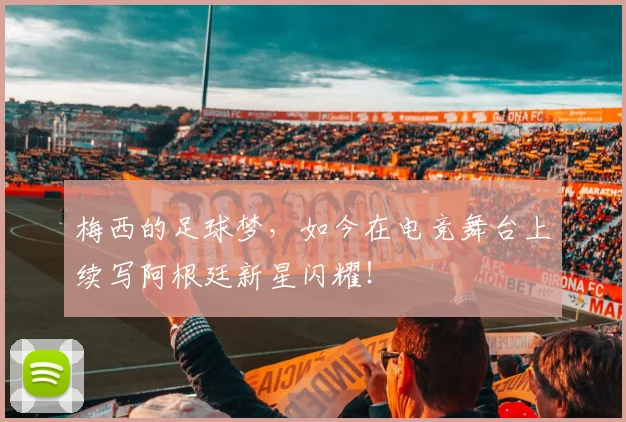 梅西的足球梦,如今在电竞舞台上续写阿根廷新星闪耀!