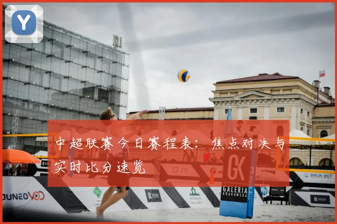中超联赛今日赛程表：焦点对决与实时比分速览