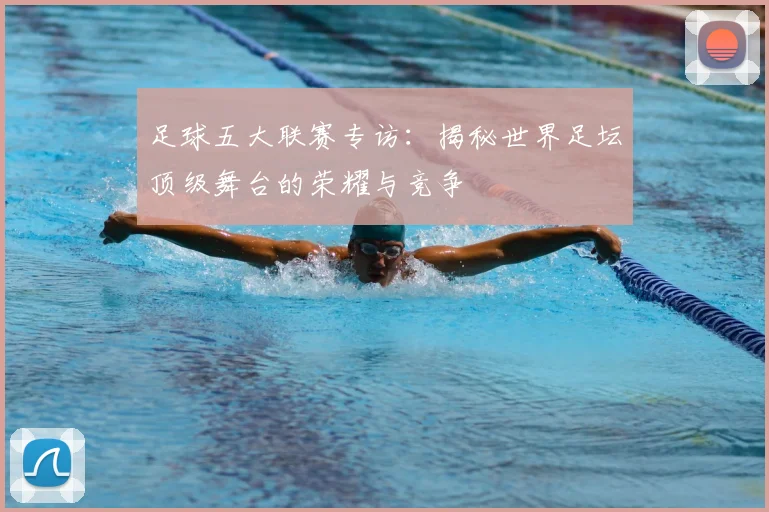 足球五大联赛专访:揭秘世界足坛顶级舞台的荣耀与竞争